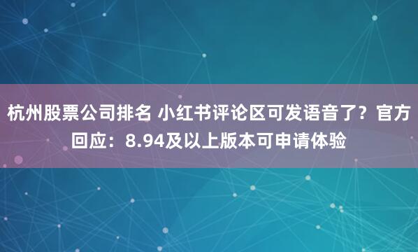 杭州股票公司排名 小红书评论区可发语音了？官方回应：8.94及以上版本可申请体验