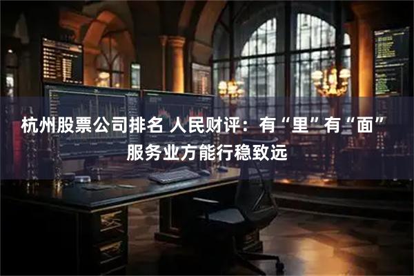 杭州股票公司排名 人民财评：有“里”有“面” 服务业方能行稳致远